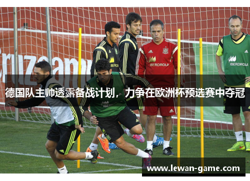 德国队主帅透露备战计划，力争在欧洲杯预选赛中夺冠
