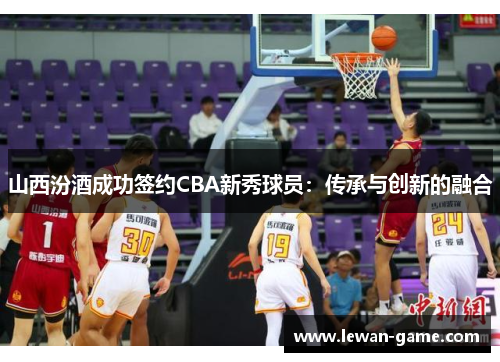 山西汾酒成功签约CBA新秀球员：传承与创新的融合