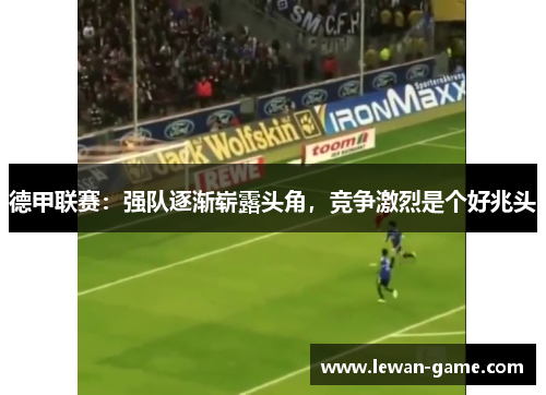 德甲联赛：强队逐渐崭露头角，竞争激烈是个好兆头