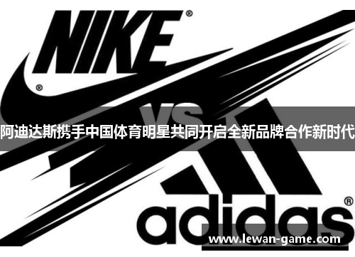 阿迪达斯携手中国体育明星共同开启全新品牌合作新时代