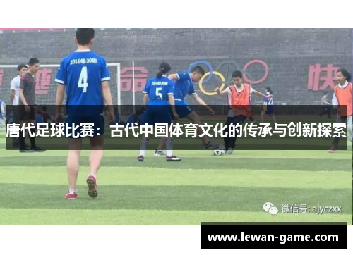 唐代足球比赛：古代中国体育文化的传承与创新探索