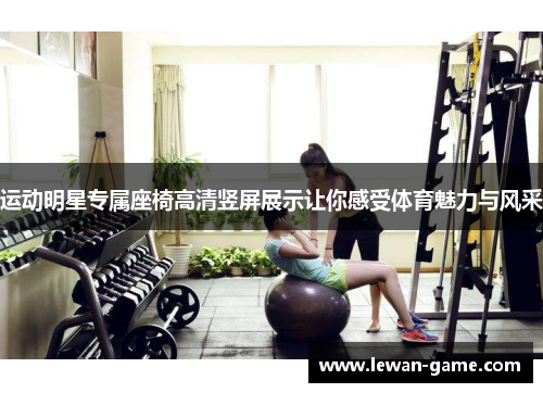 运动明星专属座椅高清竖屏展示让你感受体育魅力与风采