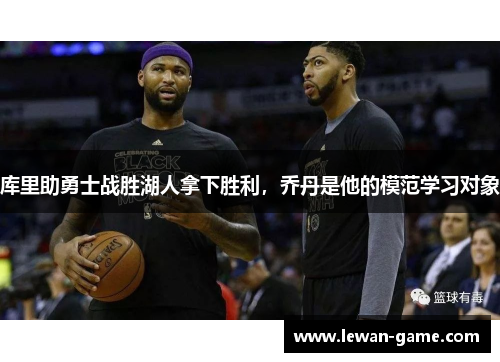 库里助勇士战胜湖人拿下胜利，乔丹是他的模范学习对象