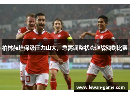 柏林赫塔保级压力山大，急需调整状态迎战残剩比赛