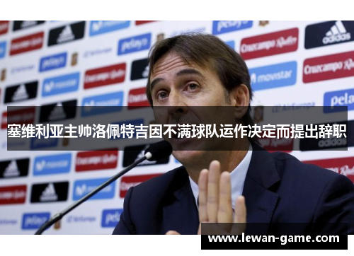 塞维利亚主帅洛佩特吉因不满球队运作决定而提出辞职