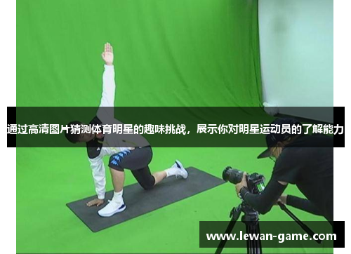 通过高清图片猜测体育明星的趣味挑战，展示你对明星运动员的了解能力