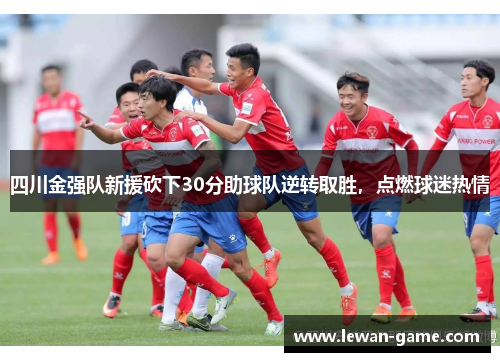 四川金强队新援砍下30分助球队逆转取胜，点燃球迷热情