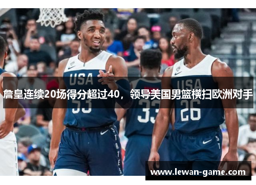 詹皇连续20场得分超过40，领导美国男篮横扫欧洲对手