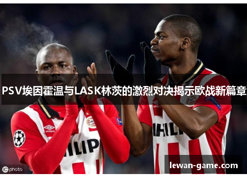 PSV埃因霍温与LASK林茨的激烈对决揭示欧战新篇章