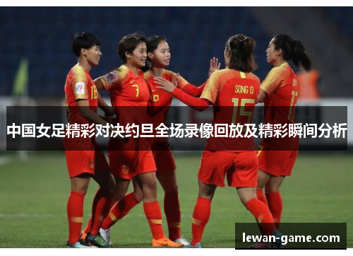 中国女足精彩对决约旦全场录像回放及精彩瞬间分析