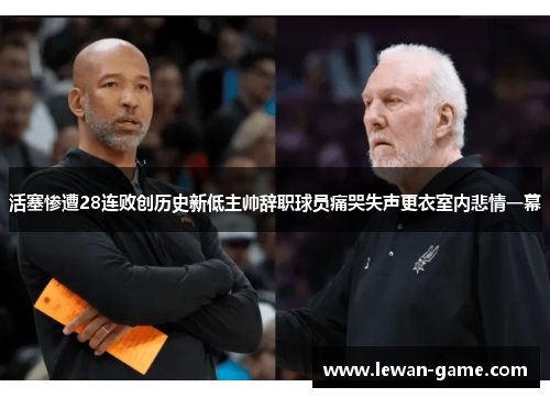 活塞惨遭28连败创历史新低主帅辞职球员痛哭失声更衣室内悲情一幕