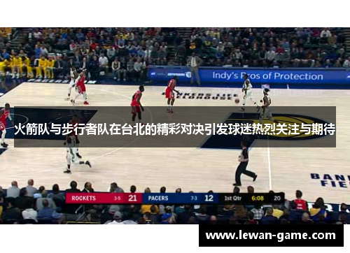 火箭队与步行者队在台北的精彩对决引发球迷热烈关注与期待