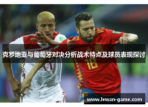 克罗地亚与葡萄牙对决分析战术特点及球员表现探讨