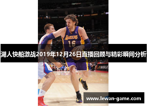 湖人快船激战2019年12月26日直播回顾与精彩瞬间分析